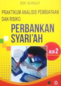 PRAKTIKUM ANALISIS PEMBIAYAAN DAN RISIKO PERBANKAN SYARI'AH; JILID 2